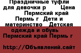 Праздничные туфли для девочки р. 30 › Цена ­ 450 - Пермский край, Пермь г. Дети и материнство » Детская одежда и обувь   . Пермский край,Пермь г.